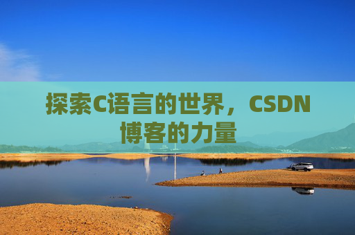 探索C语言的世界,CSDN博客的力量 探索C语言的世界,CSDN博客的力量